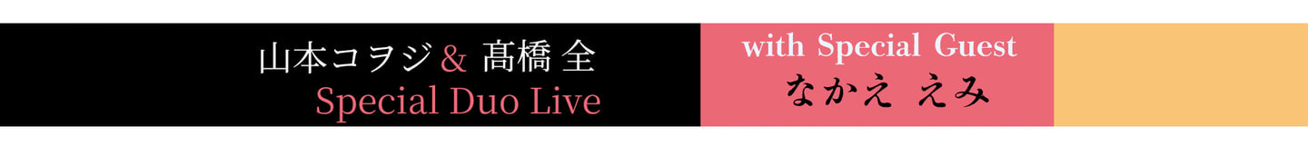 山本コヲジ & 髙橋 全 Special Duo Live with Special Guest なかえ えみbnr